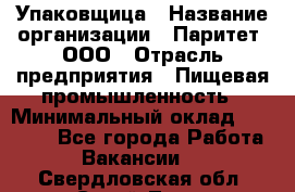 Упаковщица › Название организации ­ Паритет, ООО › Отрасль предприятия ­ Пищевая промышленность › Минимальный оклад ­ 25 000 - Все города Работа » Вакансии   . Свердловская обл.,Сухой Лог г.